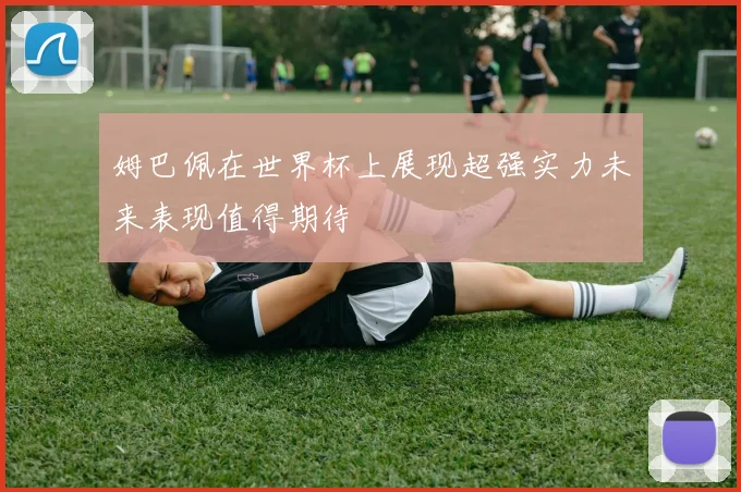 姆巴佩在世界杯上展现超强实力未来表现值得期待
