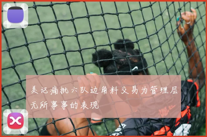 美记痛批六队边角料交易为管理层无所事事的表现