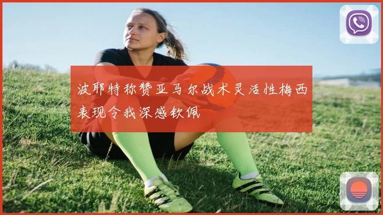 波耶特称赞亚马尔战术灵活性梅西表现令我深感钦佩